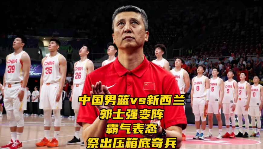 中国男篮vs新西兰3消息！郭士强霸气表态，或祭出压箱底奇兵