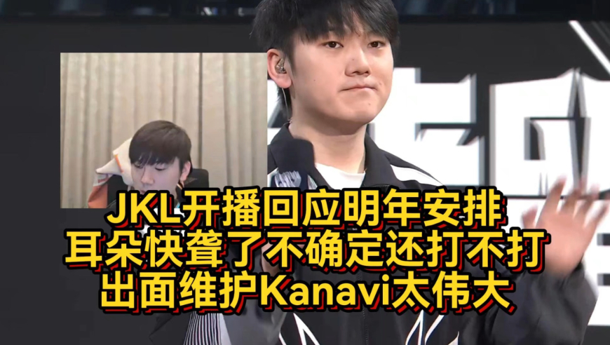 JKL开播回应明年安排，耳朵快聋了不确定还打不打，出面维护Kanavi太伟大