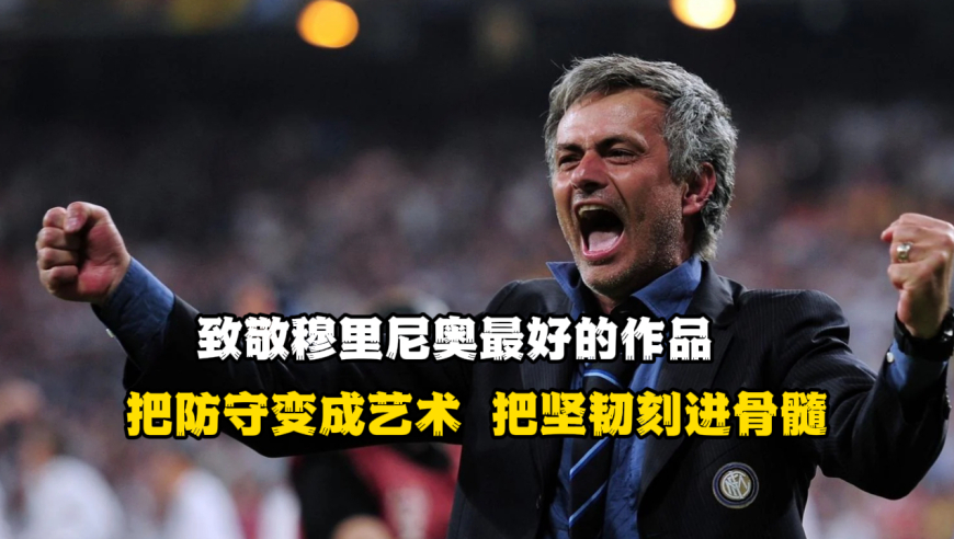 把防守变成艺术，把坚韧刻进骨髓！致敬穆里尼奥最好的作品