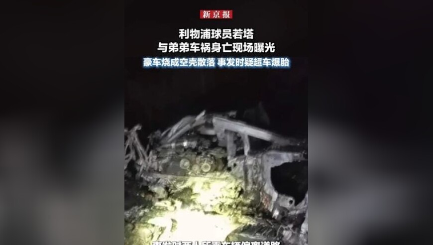利物浦球员若塔与弟弟车祸身亡现场曝光：豪车烧成空壳散落 事发时疑超车爆胎