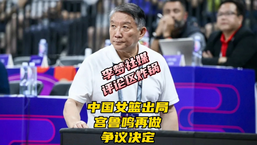 中国女篮出局第二天！宫鲁鸣洗牌或淘汰3人，李梦社媒评论区炸锅