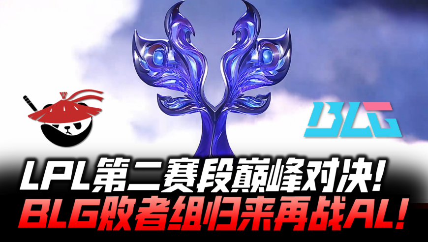 ALvsBLG决赛速看G1：LPL第二赛段巅峰对决！BLG败者组归来再战AL！