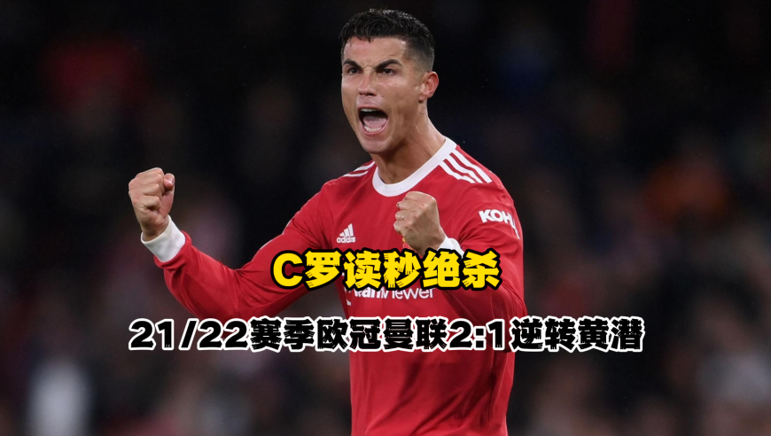 逆境之王！C罗读秒绝杀，21/22赛季欧冠曼联2:1逆转黄潜