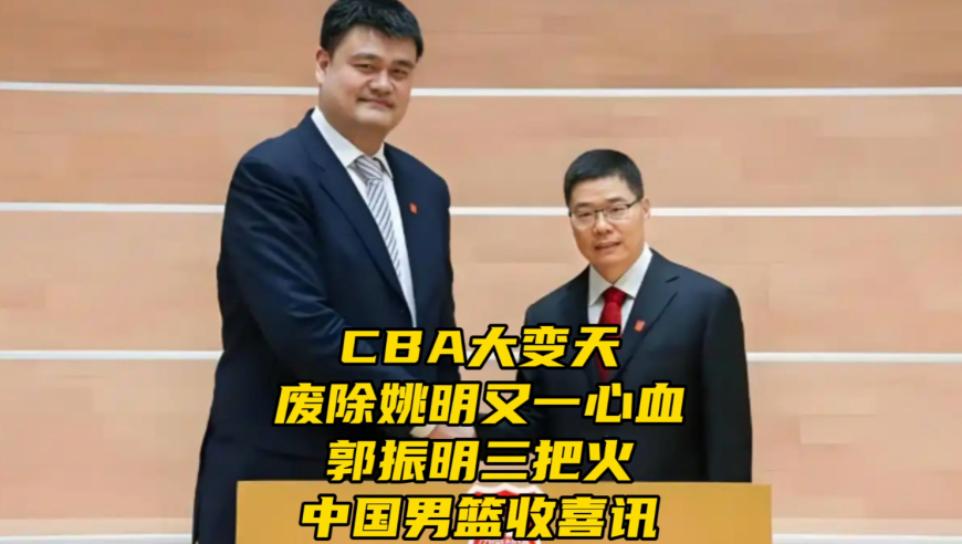 曝CBA大改革！姚明又一心血被废除，郭振明三把火，中国男篮排名提升