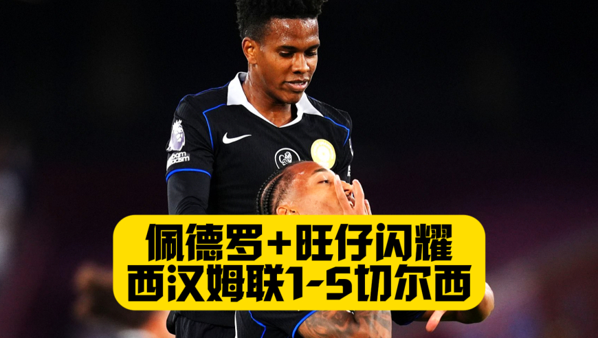 5球大胜！切尔西5比1西汉姆联！若昂佩德罗1射2传！埃斯特旺送助攻！