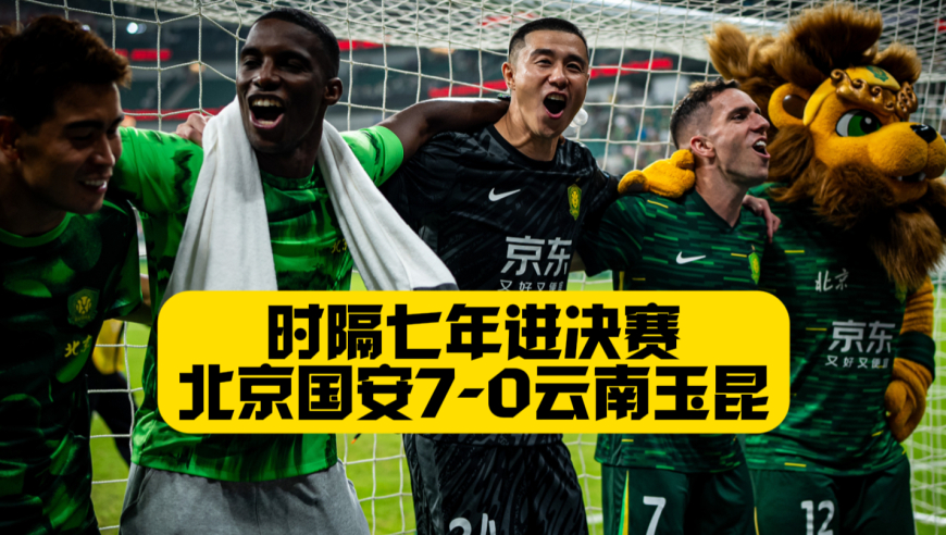 时隔7年进决赛！国安7比0十人玉昆！张稀哲破门+张玉宁双响！