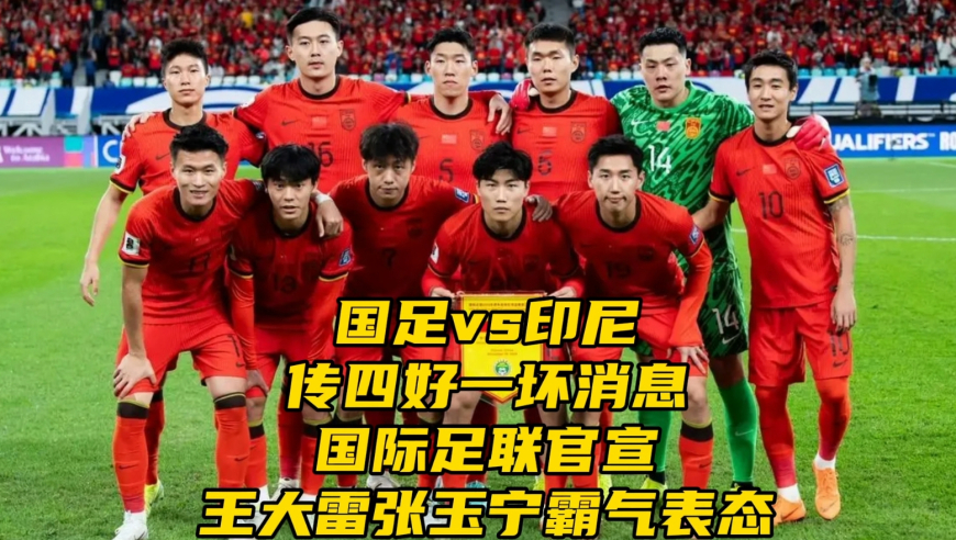 国足vs印尼传四好一坏消息！国际足联官宣，王大雷张玉宁霸气表态