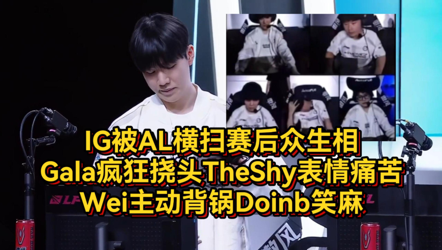 IG被AL横扫赛后众生相，Gala疯狂挠头TheShy表情痛苦，Wei主动背锅Doinb笑麻