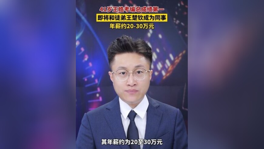 41 岁王皓考编总成绩第 1，即将和徒弟王楚钦成为同事，年薪约为 20 - 30 万元