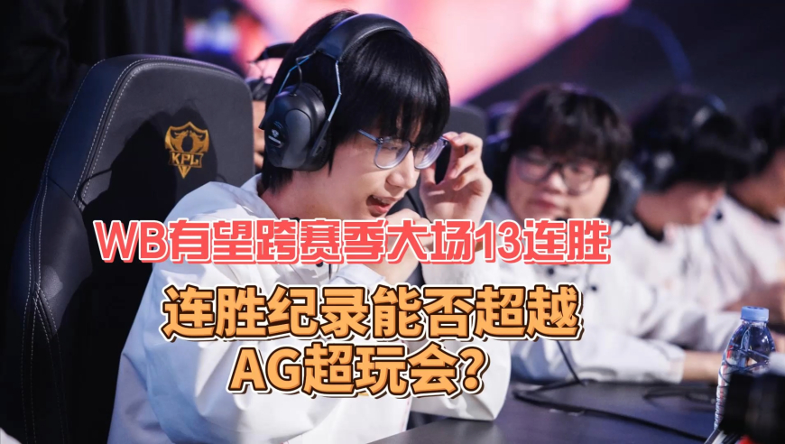 WB有望跨赛季大场13连胜，连胜纪录，能否超越AG超玩会？
