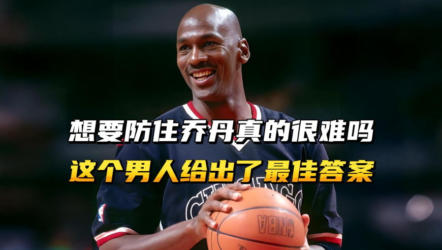 想要防住乔丹真的很难吗？这个男人给出了最佳答案！