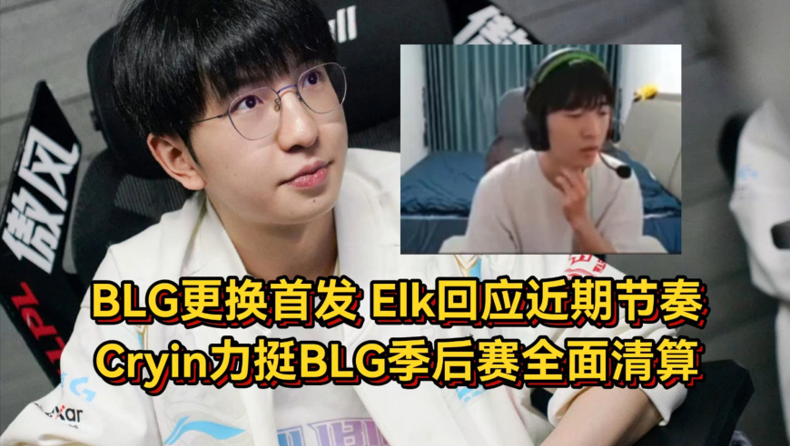 BLG更换首发侯爷被拿下，Elk回应节奏真无所谓，Cryin力挺BLG季后赛全面清算