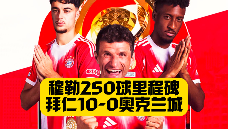 十球狂胜！穆夏拉戴帽+穆勒250球里程碑！拜仁10比0奥克兰城！