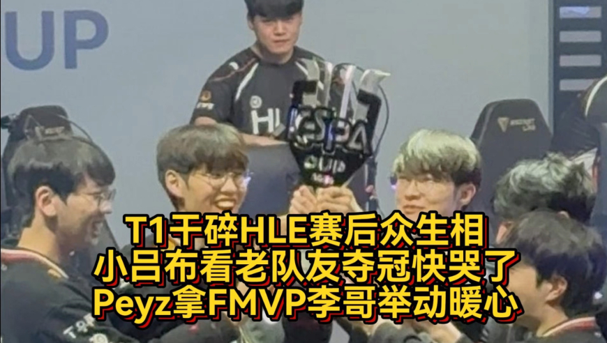 T1干碎HLE赛后众生相！小吕布看老队友夺冠快哭了，Peyz拿FMVP李哥举动暖心