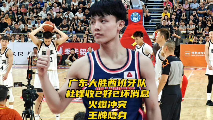 广东男篮大胜西班牙俱乐部队！杜锋收2好2坏消息，火爆冲突+王牌隐身