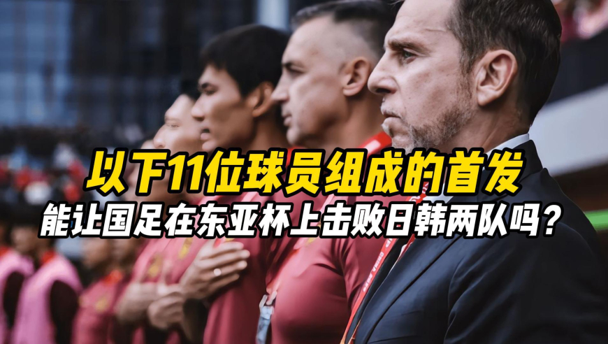 以下11位球员组成的首发，能让国足在东亚杯上击败日韩两队吗？