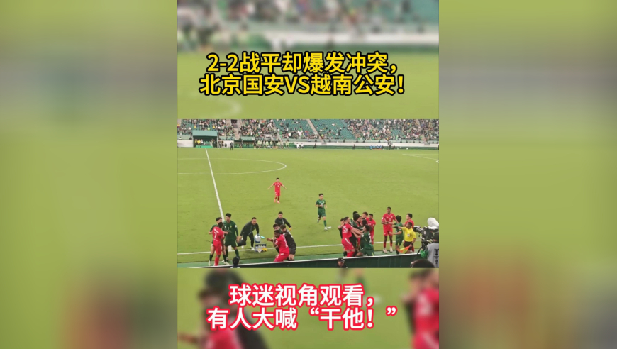 亚冠爆发大规模冲突！北京国安VS河内公安，球迷狂喊“干他”