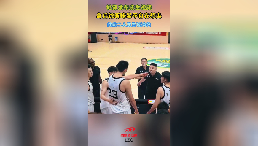 杜锋发布庆生视频！身后徐昕略显不自在想走，此前二人发生过冲突