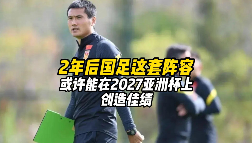 2年后，男足11人首发若是这套阵容，或能在2027亚洲杯上创造佳绩