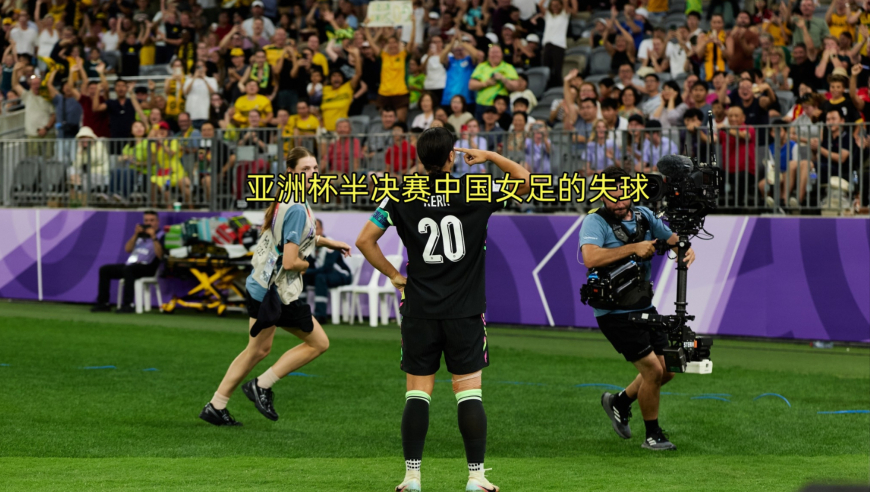 解析亚洲杯中国女足对阵澳大利亚女足两个失球