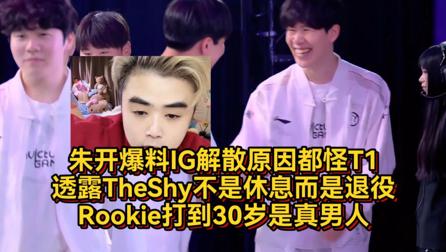 朱开爆料IG解散原因都怪T1，透露TheShy不是休息而是退役，Rookie打到30岁是真男人