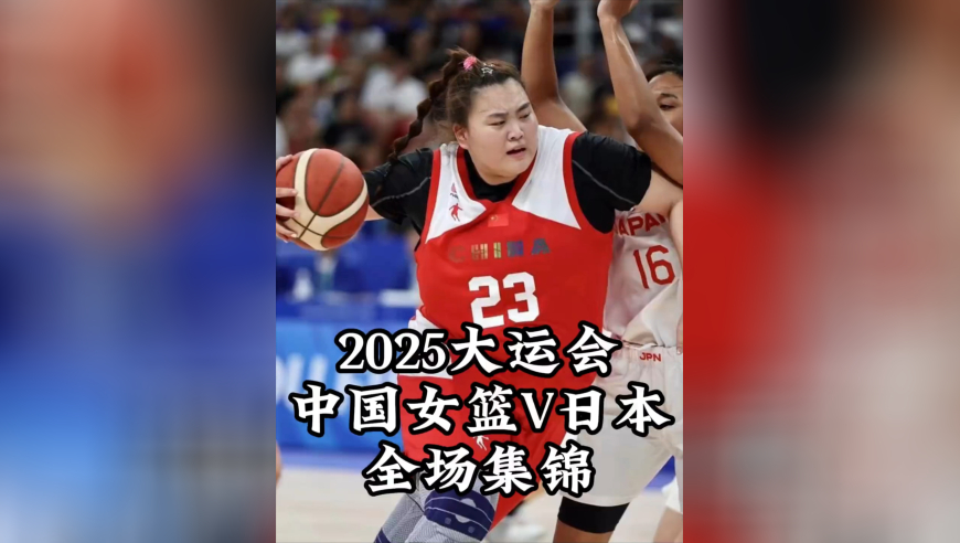 体坛记忆｜2025大运会中国女篮VS日本，逆转取胜，刘禹彤霸气十足