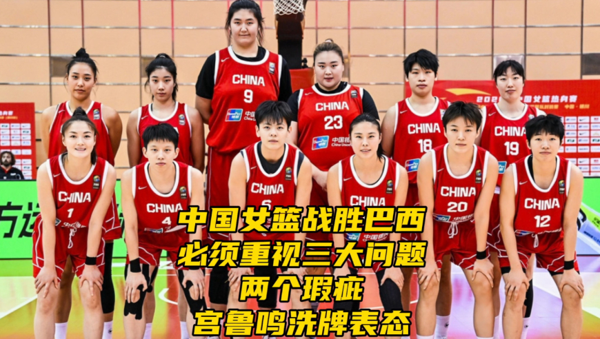 中国女篮战胜巴西！必须重视三大问题+两个瑕疵，宫鲁鸣洗牌表态