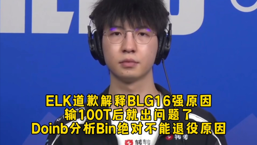 ELK道歉解释BLG16强原因输100T后就出问题了，Doinb分析Bin不能退役原因回怼黑粉！