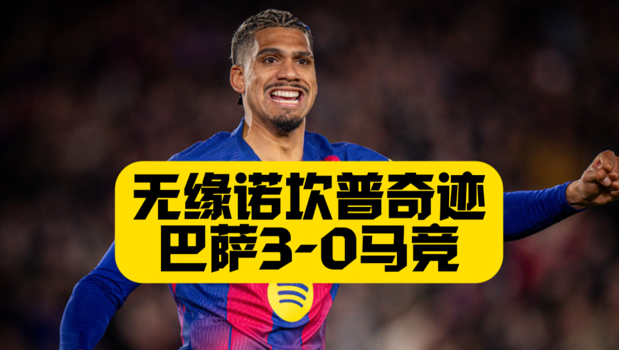 无缘决赛！巴萨3比0马竞，亚马尔送助攻，贝尔纳尔梅开二度，距离逆转仅一步之遥