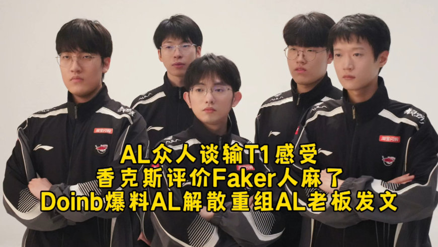 AL众人谈输T1感受香克斯评价Faker人麻了，Doinb爆料AL解散重组AL老板发文！