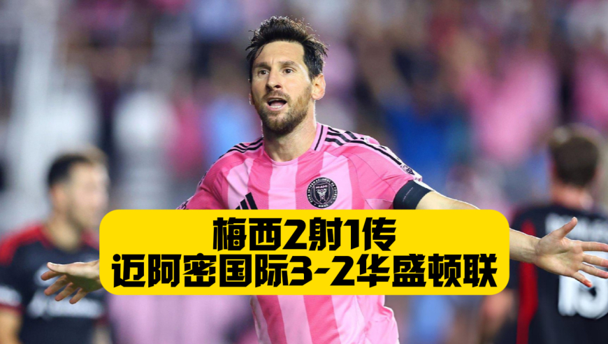 梅西2射1传！迈阿密国际3-2华盛顿联！梅西22场22球！