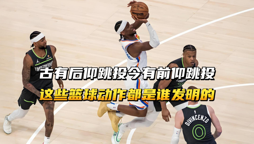 古有后仰跳投今有前仰跳投，这些篮球动作都是谁发明的？