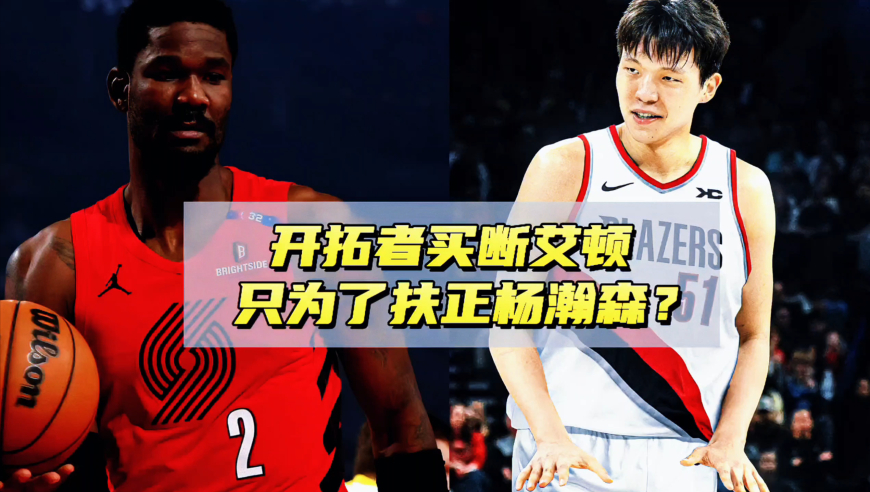 只为扶正杨瀚森？分析开拓者为何直接买断艾顿，潜在下家浮出水面