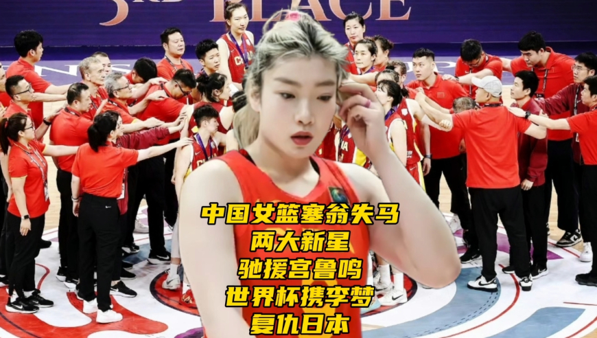 中国女篮塞翁失马！两大新星或驰援宫鲁鸣，世界杯携李梦复仇日本队