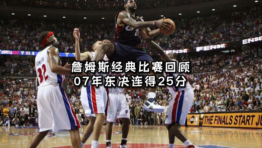 詹姆斯经典比赛回顾2007年东决天王山之战连得25分
