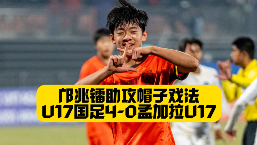 全胜晋级！邝兆镭生死战暴走！U17国足4比0孟加拉U17！帅惟浩帽子戏法！国少5战进42球0失球！