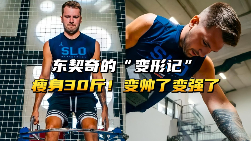 东契奇的“变形记”！瘦身30斤、变帅了也变强了！