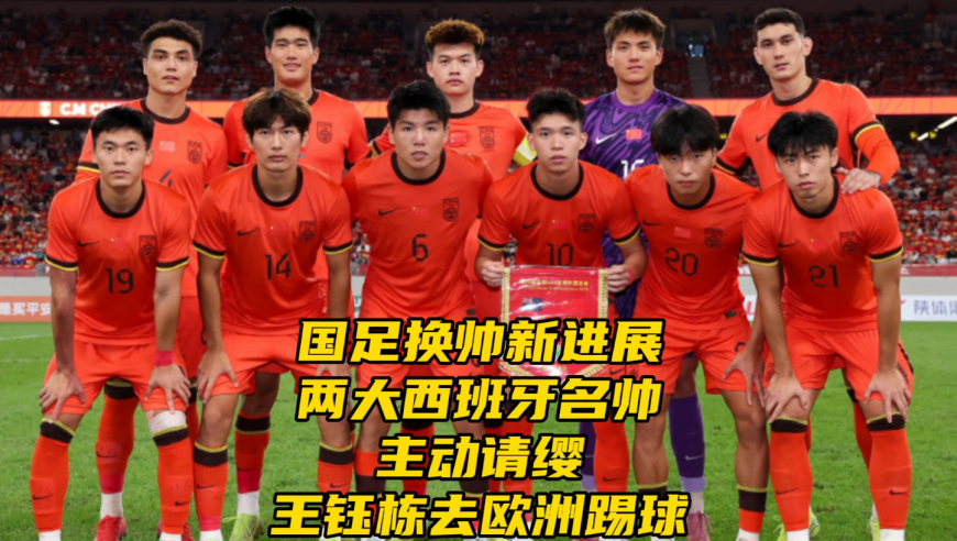 国足换帅人选猜想！两大西班牙名帅主动请缨，曝王钰栋或去欧洲踢球