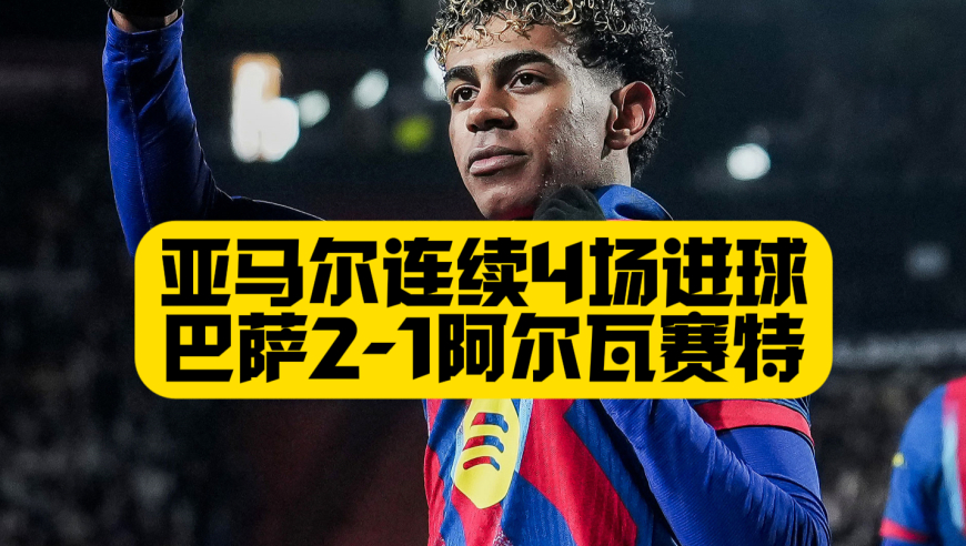 亚马尔连续4场进球！巴萨2比1阿尔瓦赛特，连续闯进国王杯4强