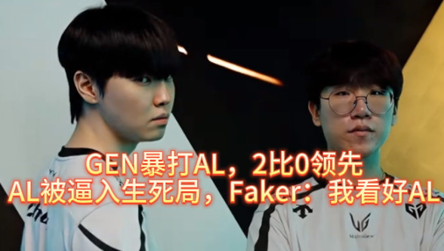 AL被GEN2比0暴打，逼入生死局，Faker：我看好AL
