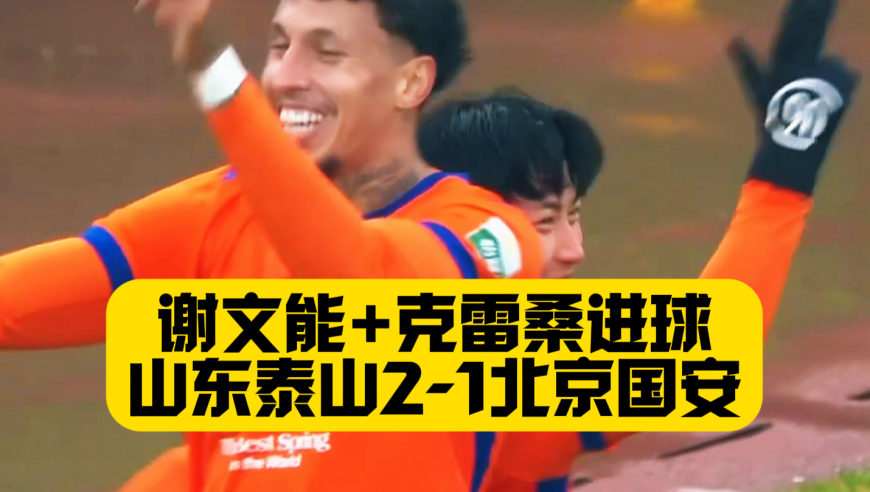 克雷桑+谢文能进球！山东泰山2比1北京国安，张玉宁进球难救主，两连胜后泰山负分归零！