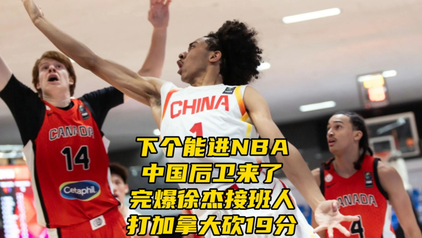 下个有实力能进NBA中国后卫来了？完爆徐杰接班人，打加拿大砍19分