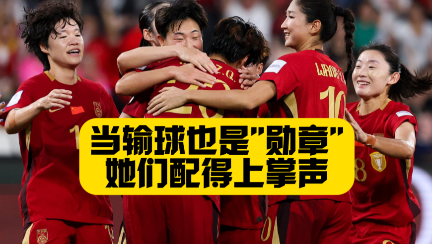 当&ldquo;输球&rdquo;也是一种勋章，这支中国女足，配得上掌声与期待！