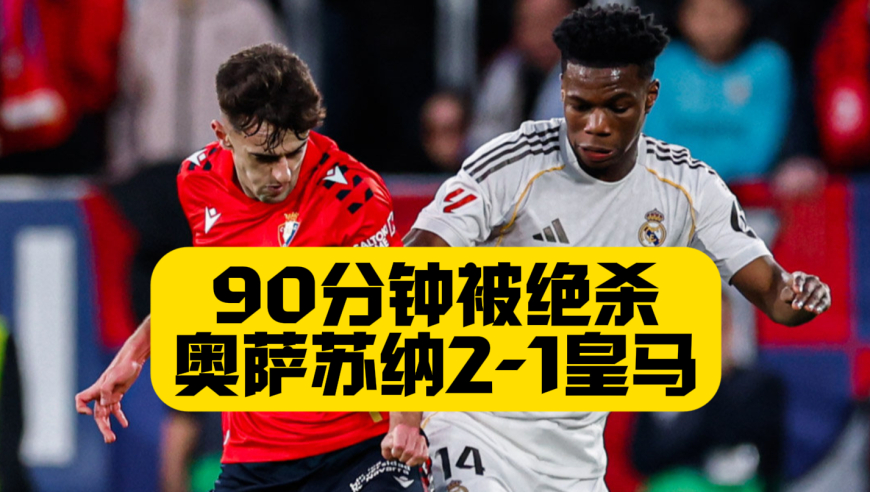 时隔15年再输球！皇马1比2奥萨苏纳，维尼修斯进球，90分钟被绝杀！阿韦罗亚换人再遭质疑