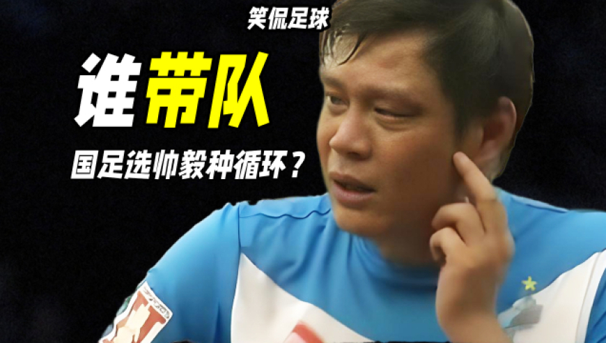 笑侃丨国足选帅的X选项：当传统方案失效时，我们还能怎么选？