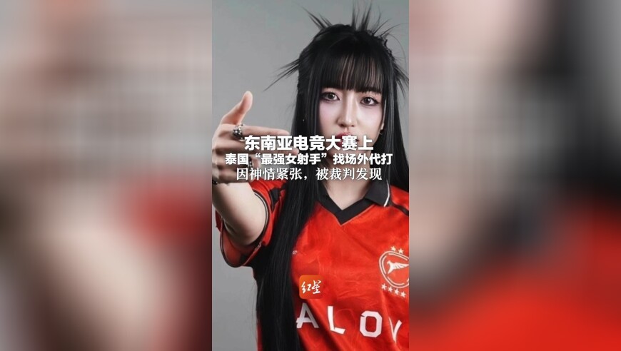 开挂作弊仍0:3输给越南队！东南亚电竞大赛上 泰国&ldquo;最强女射手&rdquo;找场外代打 因神情紧张，被裁判发现