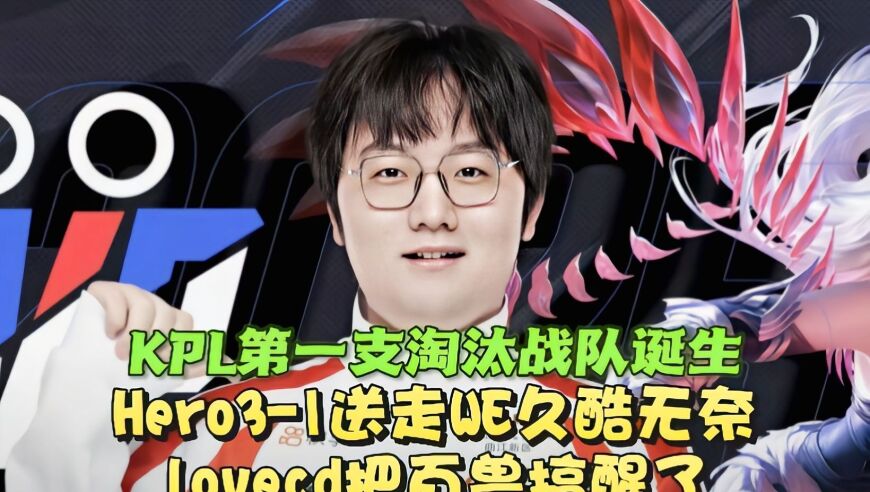 KPL第一支淘汰战队诞生！Hero3-1送走WE：lovecd把百兽搞醒了