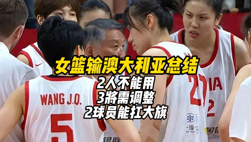 中国女篮输澳大利亚总结：2人不能用，3将需调整，2球员能扛大旗