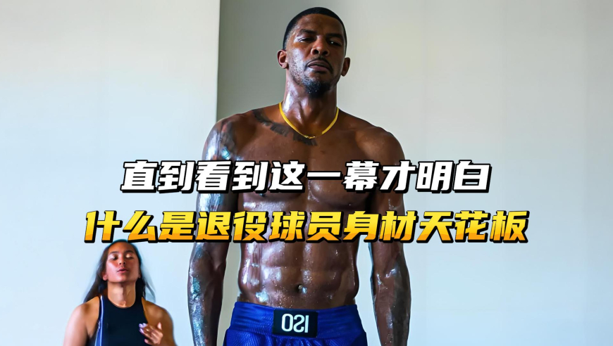 直到看到这一幕才明白，什么是退役球员身材管理天花板！