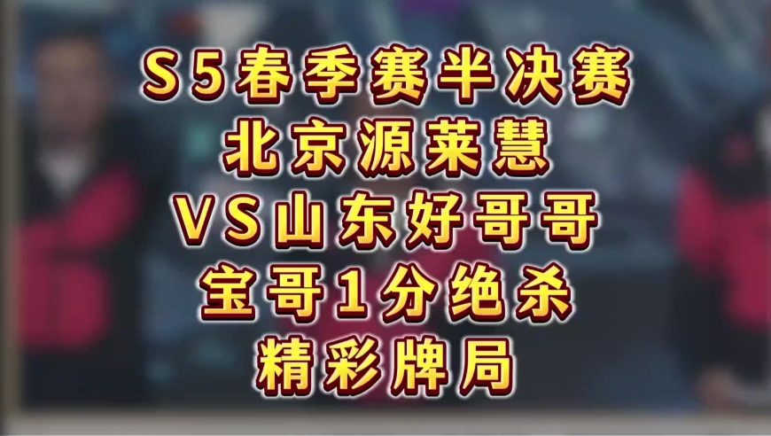 S5春季赛，北京源莱慧VS山东好哥哥，宝哥1分绝杀拿下第一局
